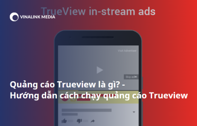 Quảng cáo Trueview là gì? Hướng dẫn chạy quảng cáo Trueview hiệu quả